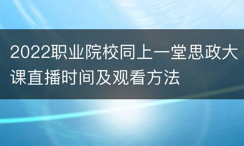 2022职业院校同上一堂思政大课直播时间及观看方法