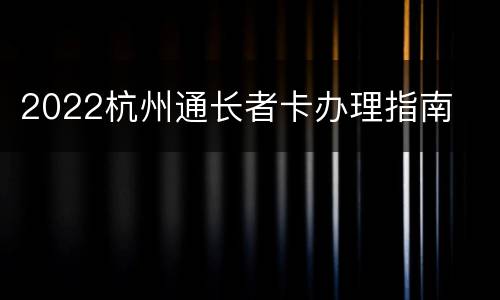 2022杭州通长者卡办理指南