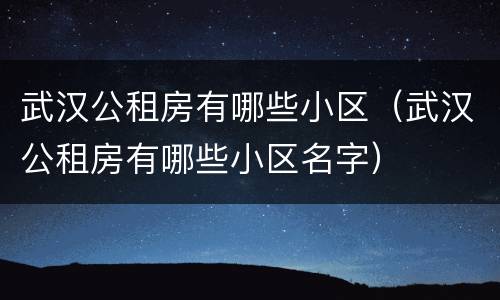 武汉公租房有哪些小区（武汉公租房有哪些小区名字）