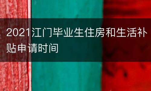 2021江门毕业生住房和生活补贴申请时间