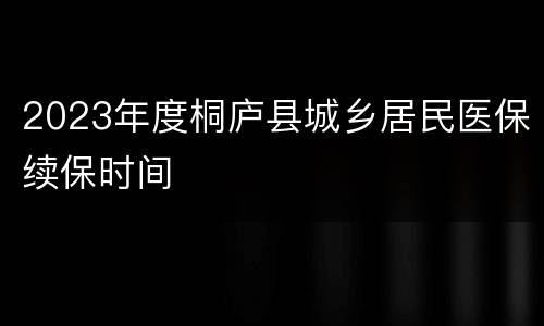 2023年度桐庐县城乡居民医保续保时间