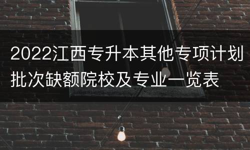 2022江西专升本其他专项计划批次缺额院校及专业一览表