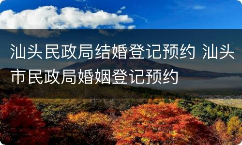 汕头民政局结婚登记预约 汕头市民政局婚姻登记预约