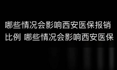 哪些情况会影响西安医保报销比例 哪些情况会影响西安医保报销比例呢