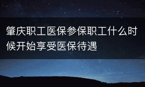 肇庆职工医保参保职工什么时候开始享受医保待遇