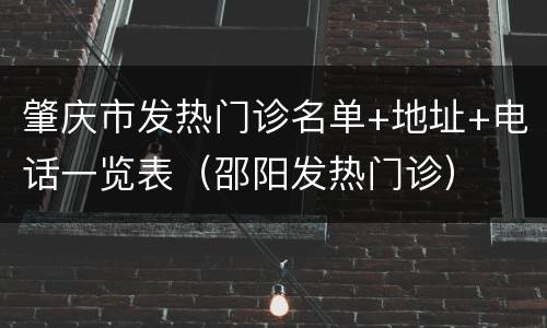 肇庆市发热门诊名单+地址+电话一览表（邵阳发热门诊）