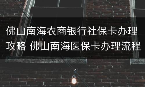 佛山南海农商银行社保卡办理攻略 佛山南海医保卡办理流程