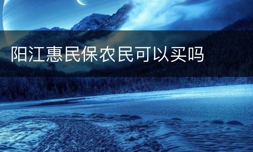 阳江惠民保农民可以买吗