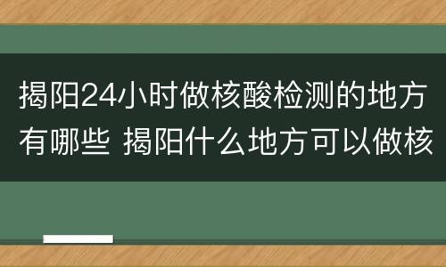 揭阳24小时做核酸检测的地方有哪些 揭阳什么地方可以做核酸检测