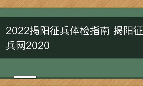 2022揭阳征兵体检指南 揭阳征兵网2020