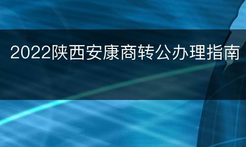 2022陕西安康商转公办理指南