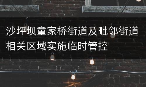 沙坪坝童家桥街道及毗邻街道相关区域实施临时管控