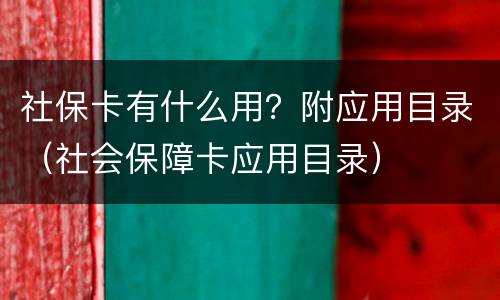 社保卡有什么用？附应用目录（社会保障卡应用目录）