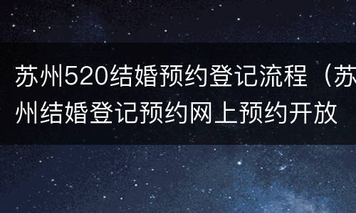 苏州520结婚预约登记流程（苏州结婚登记预约网上预约开放时间）