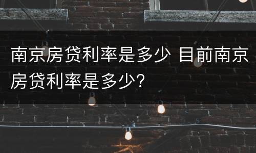 南京房贷利率是多少 目前南京房贷利率是多少?
