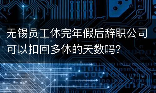 无锡员工休完年假后辞职公司可以扣回多休的天数吗？