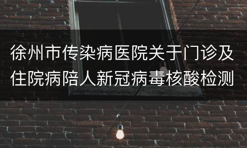 徐州市传染病医院关于门诊及住院病陪人新冠病毒核酸检测的告知