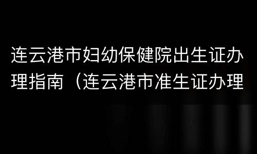 连云港市妇幼保健院出生证办理指南（连云港市准生证办理）