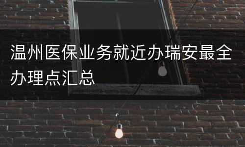 温州医保业务就近办瑞安最全办理点汇总