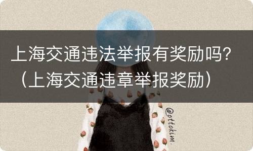 上海交通违法举报有奖励吗？（上海交通违章举报奖励）