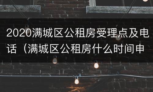 2020满城区公租房受理点及电话（满城区公租房什么时间申请）