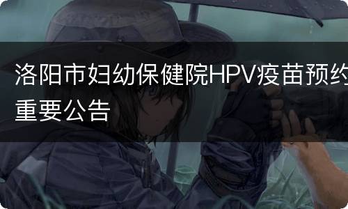 洛阳市妇幼保健院HPV疫苗预约重要公告