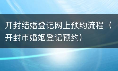 开封结婚登记网上预约流程（开封市婚姻登记预约）