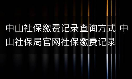 中山社保缴费记录查询方式 中山社保局官网社保缴费记录