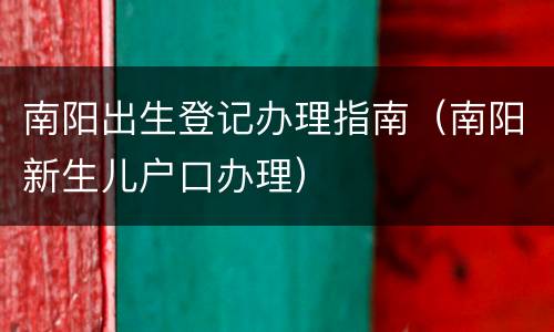 南阳出生登记办理指南（南阳新生儿户口办理）