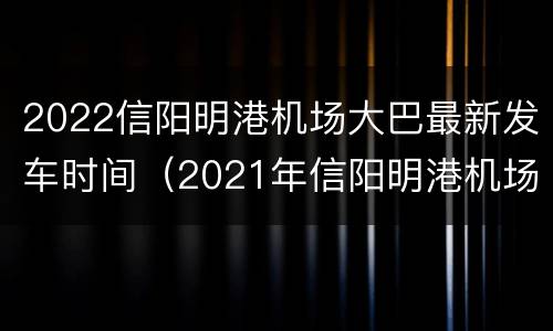 2022信阳明港机场大巴最新发车时间（2021年信阳明港机场大巴查询）