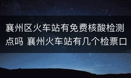 襄州区火车站有免费核酸检测点吗 襄州火车站有几个检票口