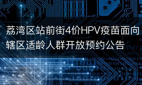 荔湾区站前街4价HPV疫苗面向辖区适龄人群开放预约公告