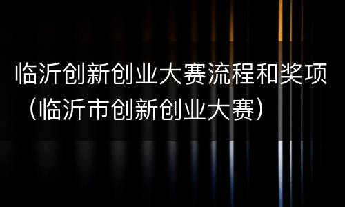 临沂创新创业大赛流程和奖项（临沂市创新创业大赛）