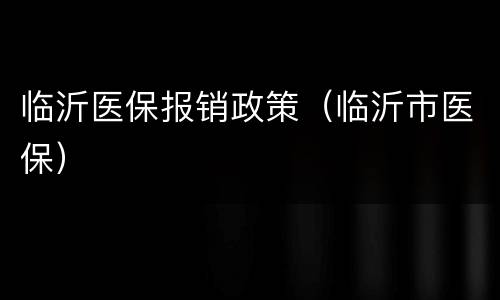 临沂医保报销政策（临沂市医保）