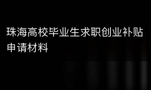 珠海高校毕业生求职创业补贴申请材料