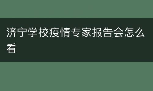 济宁学校疫情专家报告会怎么看