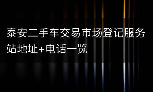 泰安二手车交易市场登记服务站地址+电话一览