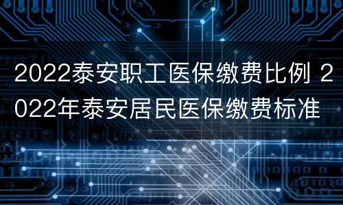 2022泰安职工医保缴费比例 2022年泰安居民医保缴费标准
