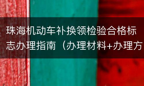 珠海机动车补换领检验合格标志办理指南（办理材料+办理方式）