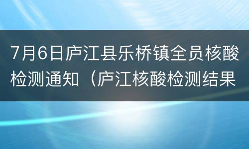 7月6日庐江县乐桥镇全员核酸检测通知（庐江核酸检测结果）