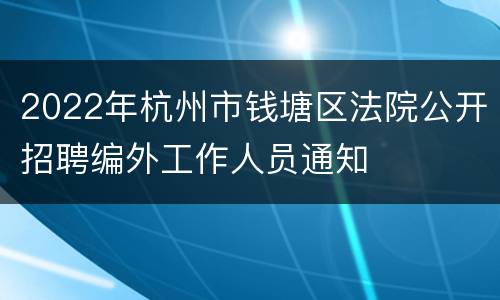 2022年杭州市钱塘区法院公开招聘编外工作人员通知