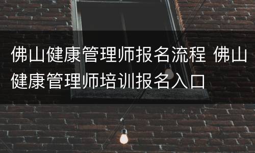佛山健康管理师报名流程 佛山健康管理师培训报名入口