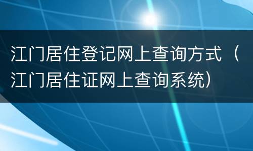 江门居住登记网上查询方式（江门居住证网上查询系统）