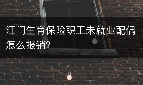 江门生育保险职工未就业配偶怎么报销？