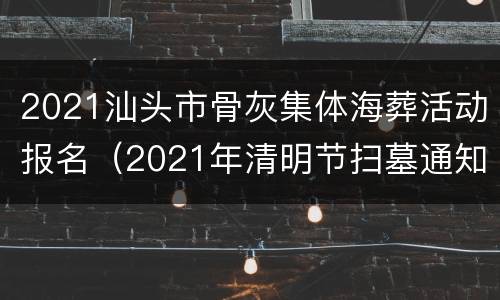 2021汕头市骨灰集体海葬活动报名（2021年清明节扫墓通知汕头）