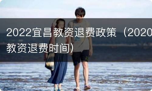 2022宜昌教资退费政策（2020教资退费时间）