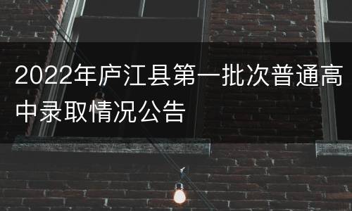 2022年庐江县第一批次普通高中录取情况公告