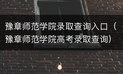 豫章师范学院录取查询入口（豫章师范学院高考录取查询）
