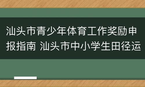 汕头市青少年体育工作奖励申报指南 汕头市中小学生田径运动会