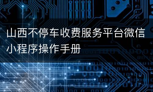 山西不停车收费服务平台微信小程序操作手册